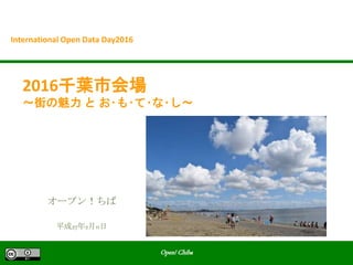 Open! Chiba
2016千葉市会場
～街の魅力 と お･も･て･な･し～
International Open Data Day2016
平成27年2月11日
オープン！ちば
 