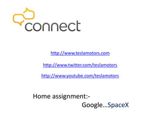 http://www.teslamotors.com
http://www.twitter.com/teslamotors
http://www.youtube.com/teslamotors
Home assignment:-
Google…SpaceX
 