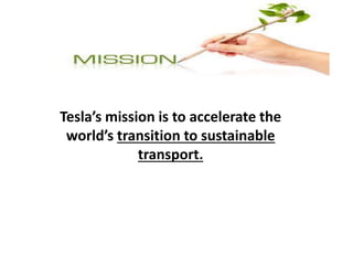 Tesla’s mission is to accelerate the
world’s transition to sustainable
transport.
 