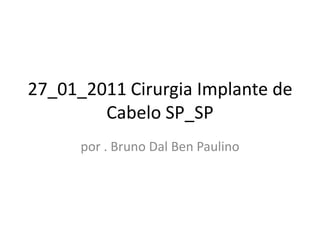 27_01_2011 Cirurgia Implante de Cabelo SP_SP por . Bruno Dal Ben Paulino 