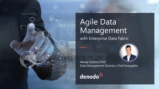 Agile Data
Management
with Enterprise Data Fabric
Alexey Sidorov PhD
Data Management Director, Chief Evangelist
 