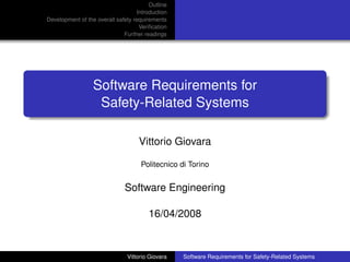 Outline
                                   Introduction
Development of the overall safety requirements
                                    Veriﬁcation
                              Further readings




                  Software Requirements for
                   Safety-Related Systems

                                    Vittorio Giovara

                                    Politecnico di Torino


                              Software Engineering

                                       16/04/2008


                               Vittorio Giovara   Software Requirements for Safety-Related Systems
 