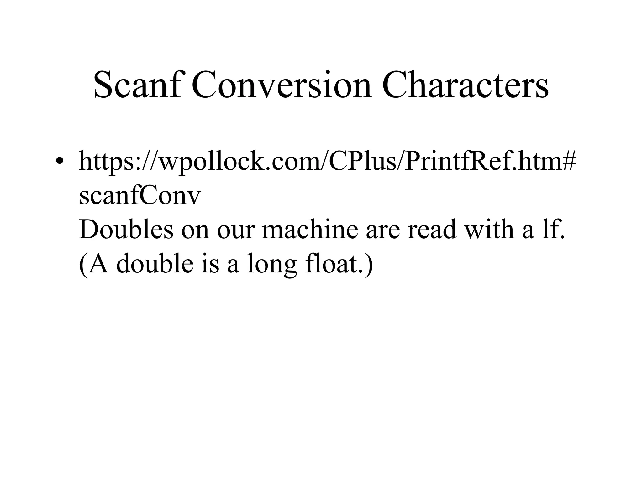 Scanf Conversion Characters
• https://wpollock.com/CPlus/PrintfRef.htm#
scanfConv
Doubles on our machine are read with a lf.
(A double is a long float.)
 