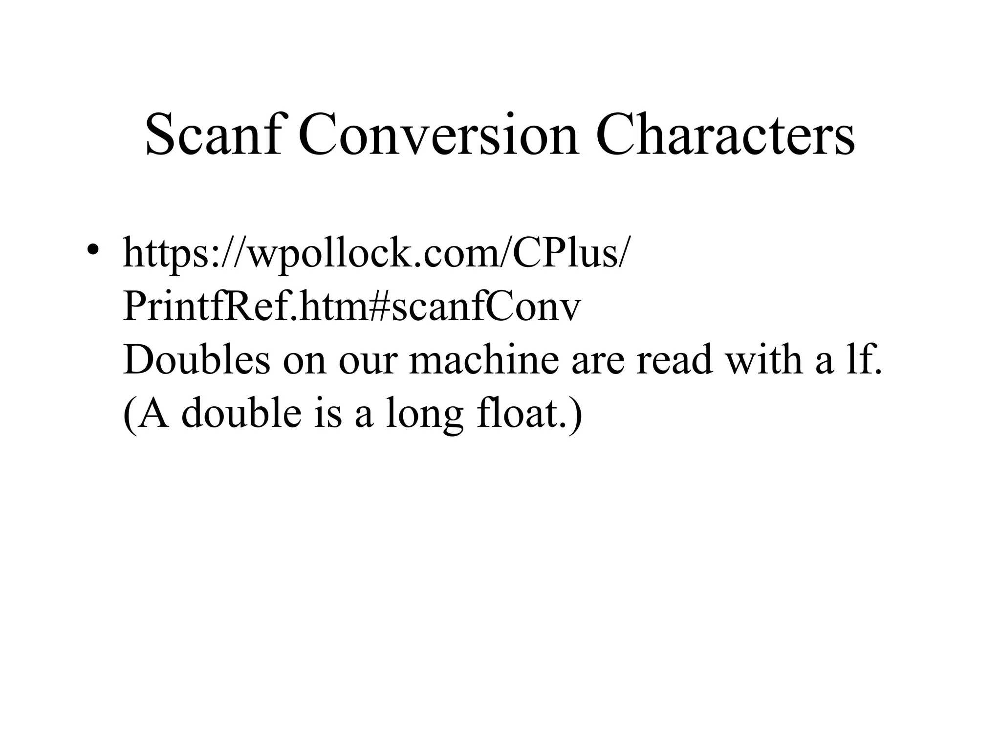 Scanf Conversion Characters
• https://wpollock.com/CPlus/
PrintfRef.htm#scanfConv
Doubles on our machine are read with a lf.
(A double is a long float.)
 