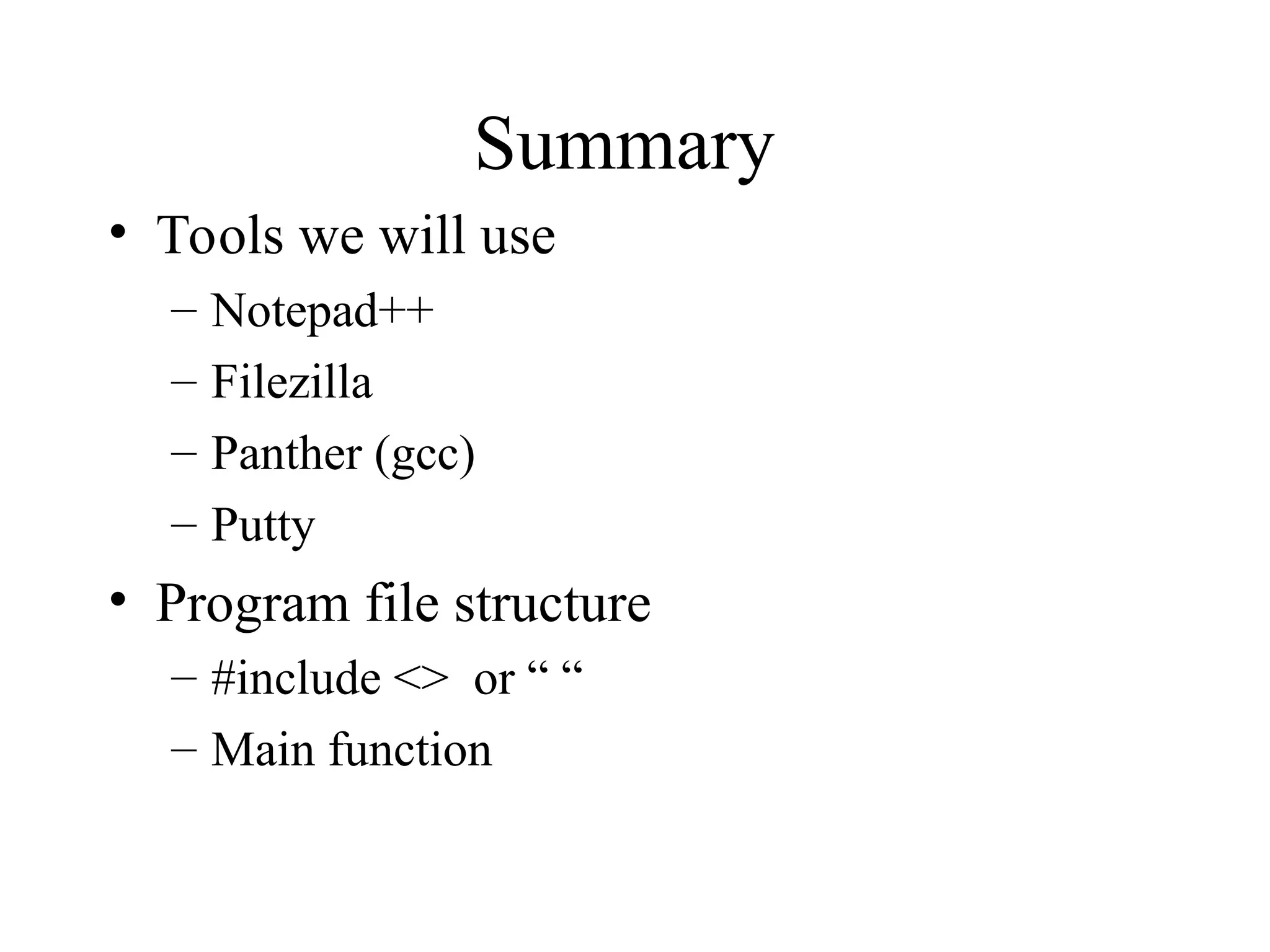Summary
• Tools we will use
– Notepad++
– Filezilla
– Panther (gcc)
– Putty
• Program file structure
– #include <> or “ “
– Main function
 