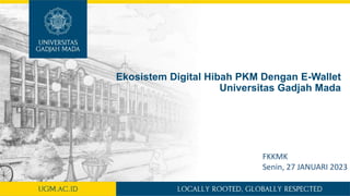 Ekosistem Digital Hibah PKM Dengan E-Wallet
Universitas Gadjah Mada
FKKMK
Senin, 27 JANUARI 2023
 