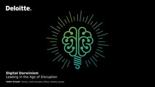 Headline Verdana BoldDigital Darwinism
Leading in the Age of Disruption
TERRY STUART Partner, Chief Innovation Officer, Deloitte Canada
 
