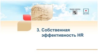 3. Собственная
эффективность HR
 