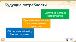 Будущие потребности
20
Обоснованный набор
базовых практик
Прагматичные задачи
– прагматичные
средства
Сотрудничество и
сотворчество
 