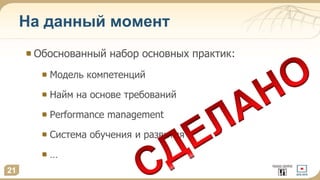 На данный момент
21
Обоснованный набор основных практик:
Модель компетенций
Найм на основе требований
Performance management
Система обучения и развития
…
 
