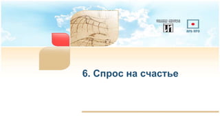 6. Спрос на счастье
 