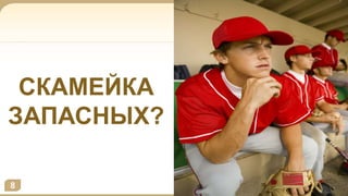 8
СКАМЕЙКА
ЗАПАСНЫХ?
 