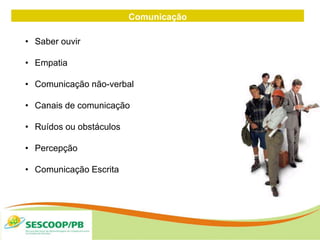 Comunicação
• Saber ouvir
• Empatia
• Comunicação não-verbal
• Canais de comunicação
• Ruídos ou obstáculos
• Percepção
• Comunicação Escrita
 