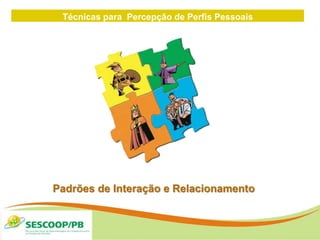 Técnicas para Percepção de Perfis Pessoais
ZONA
DE
Padrões de Interação e Relacionamento
 