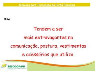 Técnicas para Percepção de Perfis Pessoais
ZONA
DE
O Rei
Tendem a ser
mais extravagantes na
comunicação, postura, vestimentas
e acessórios que utiliza.
 