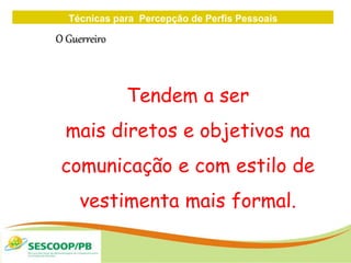 Técnicas para Percepção de Perfis Pessoais
ZONA
DE
O Guerreiro
Tendem a ser
mais diretos e objetivos na
comunicação e com estilo de
vestimenta mais formal.
 