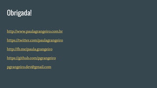 http://www.paulagrangeiro.com.br
https://twitter.com/paulagrangeiro
http://fb.me/paula.grangeiro
https://github.com/pgrangeiro
pgrangeiro.dev@gmail.com
Obrigada!
 