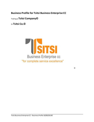 Tsitsi BusinessEnterprise CC – BusinessProfile10/09/2013©
Business Profile for Tsitsi Business Enterprise CC
Tradingas Tsitsi Company©
Or Tsitsi Co.©
©
 