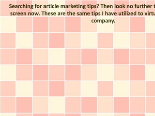 Searching for article marketing tips? Then look no further t
screen now. These are the same tips I have utilized to virtu
                                  company.
 