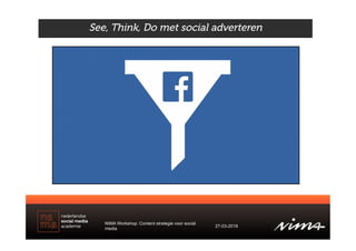 See, Think, Do met social adverteren
NIMA Workshop: Content strategie voor social
media
27-03-2018
 