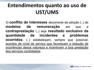 Entendimentos quanto ao uso de
UST/UMS
3) conflito de interesses decorrente da adoção (..) de
modelos de remuneração em qu...