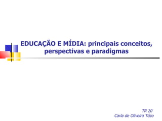 EDUCAÇÃO E MÍDIA: principais conceitos, perspectivas e paradigmas TR 20  Carla de Oliveira Tôzo 