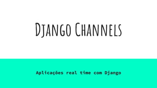 Django Channels
Aplicações real time com Django
 