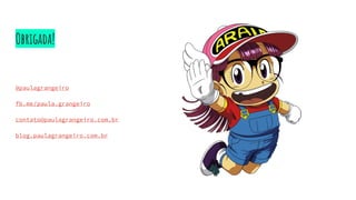 Obrigada!
@paulagrangeiro
fb.me/paula.grangeiro
contato@paulagrangeiro.com.br
blog.paulagrangeiro.com.br
 