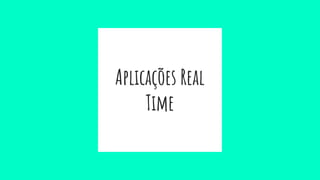 Aplicações Real
Time
 