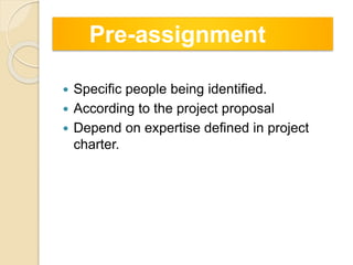  Specific people being identified.
 According to the project proposal
 Depend on expertise defined in project
charter.
Pre-assignment
 