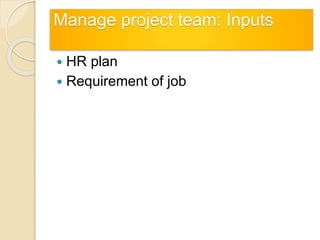Manage project team: Inputs
 HR plan
 Requirement of job
 