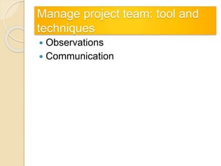 Manage project team: tool and
techniques
 Observations
 Communication
 
