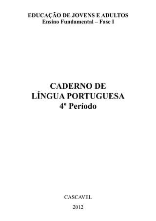 CADERNO DE
LÍNGUA PORTUGUESA
4º Período
CASCAVEL
2012
EDUCAÇÃO DE JOVENS E ADULTOS
Ensino Fundamental – Fase I
 