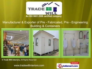 Manufacturer & Exporter of Pre - Fabricated, Pre - Engineering
                  Building & Containers




© Trade Will Interiors, All Rights Reserved


               www.tradewillinteriors.com
 