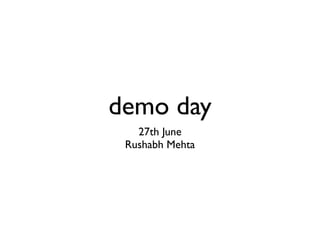 demo day
   27th June
 Rushabh Mehta
 