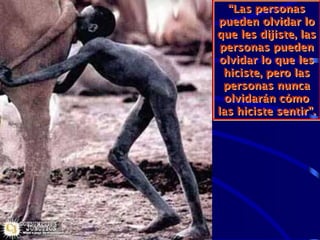 “Las personas
pueden olvidar lo
que les dijiste, las
 personas pueden
 olvidar lo que les
  hiciste, pero las
  personas nunca
  olvidarán cómo
las hiciste sentir”.
 