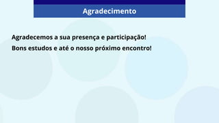 Agradecemos a sua presença e participação!
Bons estudos e até o nosso próximo encontro!
Agradecimento
 