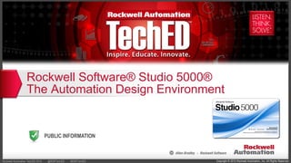 Copyright © 2015 Rockwell Automation, Inc. All Rights Reserved.Rockwell Automation TechED 2015 @ROKTechED #ROKTechED
PUBLIC INFORMATION
Rockwell Software® Studio 5000®
The Automation Design Environment
 