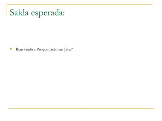 Saída esperada:
 Bem vindo a Programação em Java!"
 