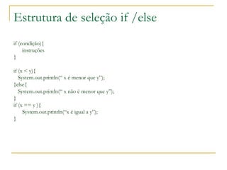 Estrutura de seleção if /else
if (condição){
instruções
}
if (x < y){
System.out.println(“ x é menor que y”);
}else{
Syste...
