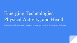 Emerging Technologies,
Physical Activity, and Health
Using Wearable and Sensor Devices to Increase Physical Activity and Wellness
 