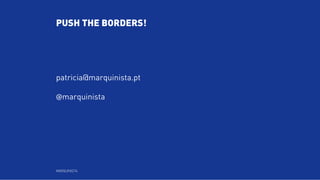 PUSH THE BORDERS!
patricia@marquinista.pt
@marquinista
MARQUINISTA
 