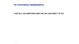 I CAN TELL YOU SOMETHING ABOUT ME, OR I CAN SHOW IT TO YOU
HI! I’M PATRICIA @MARQUINISTA
3
MARQUINISTA
 