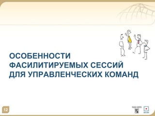 ОСОБЕННОСТИ
ФАСИЛИТИРУЕМЫХ СЕССИЙ
ДЛЯ УПРАВЛЕНЧЕСКИХ КОМАНД
12
 