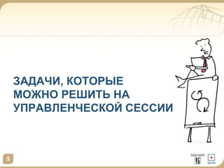 ЗАДАЧИ, КОТОРЫЕ
МОЖНО РЕШИТЬ НА
УПРАВЛЕНЧЕСКОЙ СЕССИИ
5
 
