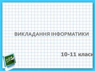 ВИКЛАДАННЯ ІНФОРМАТИКИ
10-11 класи
 