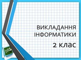 ВИКЛАДАННЯ
ІНФОРМАТИКИ
2 клас
 