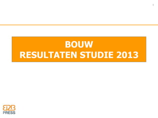 BOUW 
RESULTATEN STUDIE 2013 
1 
 