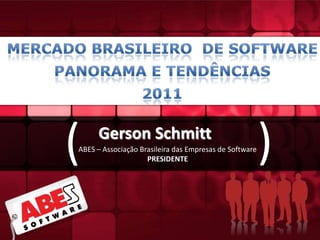 Mercado Brasileiro  de Software Panorama e Tendências 2011 ) ( Gerson Schmitt ABES – Associação Brasileira das Empresas de Software PRESIDENTE 