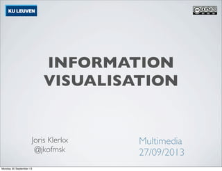 INFORMATION
VISUALISATION
Joris Klerkx
@jkofmsk
Multimedia
27/09/2013
Monday 30 September 13
 